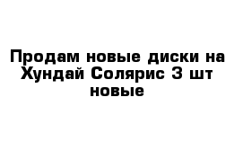 Продам новые диски на Хундай Солярис 3 шт новые